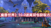 魔兽世界10.0版本怎么获得迷离背包 魔兽世界10.0版本获得迷离背包方法分享